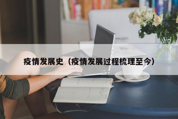疫情发展史(疫情发展过程梳理至今)
