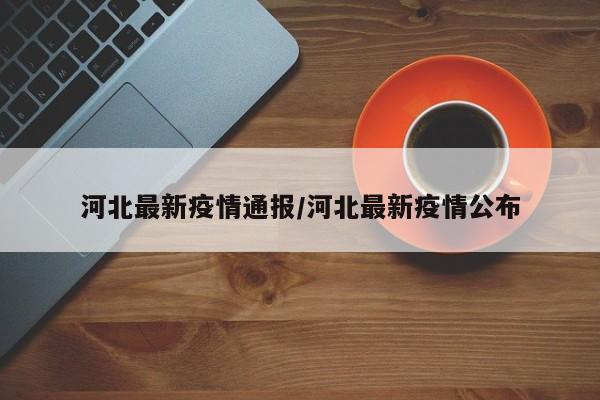 河北最新疫情通报/河北最新疫情公布