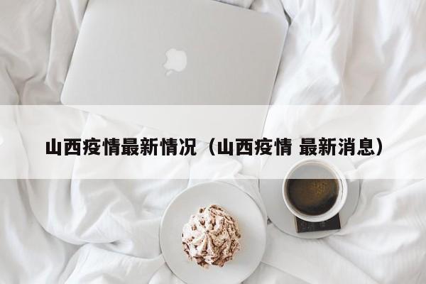 山西疫情最新情况(山西疫情 最新消息)