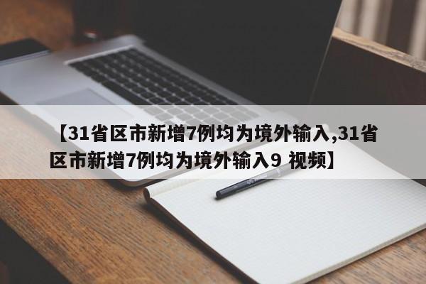 【31省区市新增7例均为境外输入,31省区市新增7例均为境外输入9 视频】