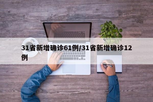 31省新增确诊61例/31省新增确诊12例