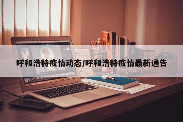 呼和浩特疫情动态/呼和浩特疫情最新通告