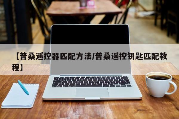 【普桑遥控器匹配方法/普桑遥控钥匙匹配教程】