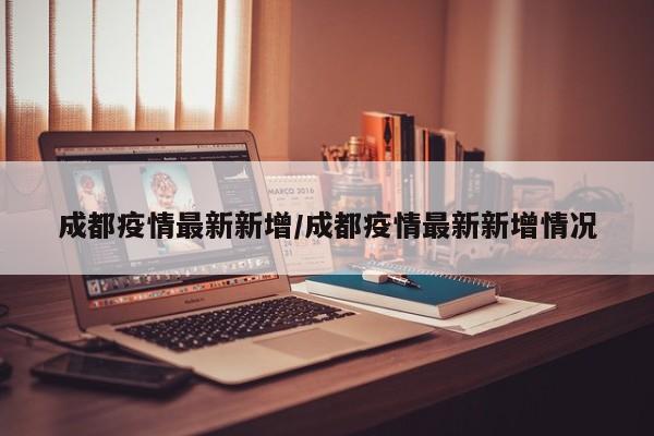 成都疫情最新新增/成都疫情最新新增情况