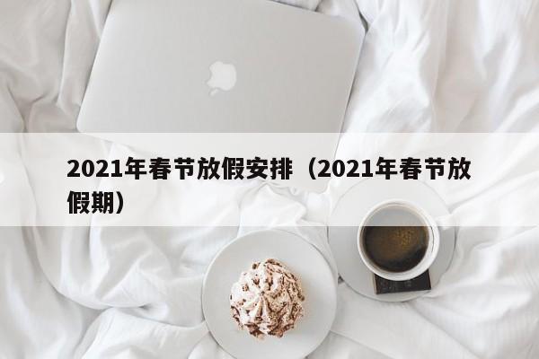 2021年春节放假安排(2021年春节放假期)