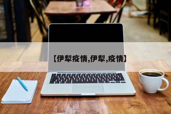 【伊犁疫情,伊犁,疫情】