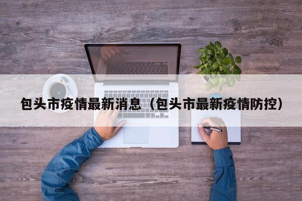 包头市疫情最新消息(包头市最新疫情防控)