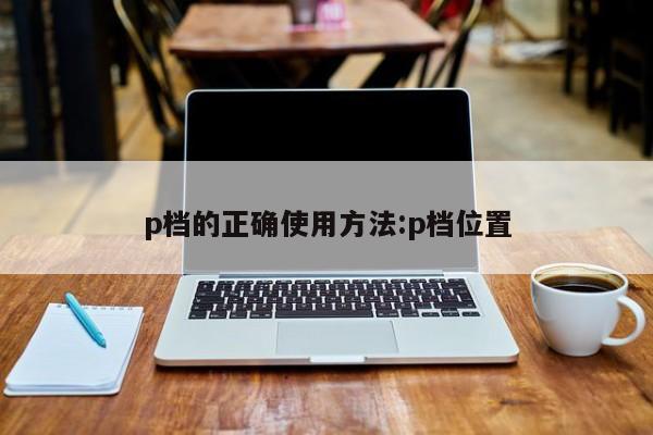 p档的正确使用方法:p档位置
