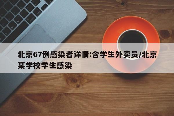 北京67例感染者详情:含学生外卖员/北京某学校学生感染