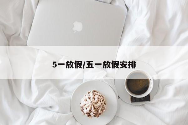 5一放假/五一放假安排