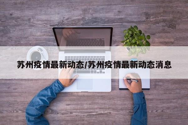 苏州疫情最新动态/苏州疫情最新动态消息
