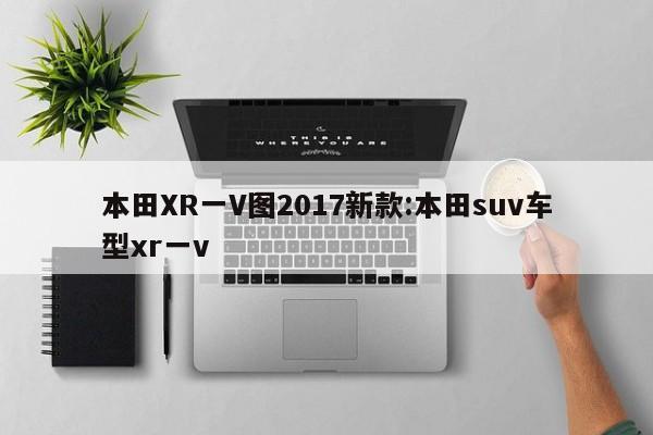本田XR一V图2017新款:本田suv车型xr一v