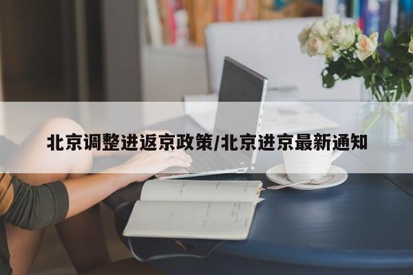 北京调整进返京政策/北京进京最新通知