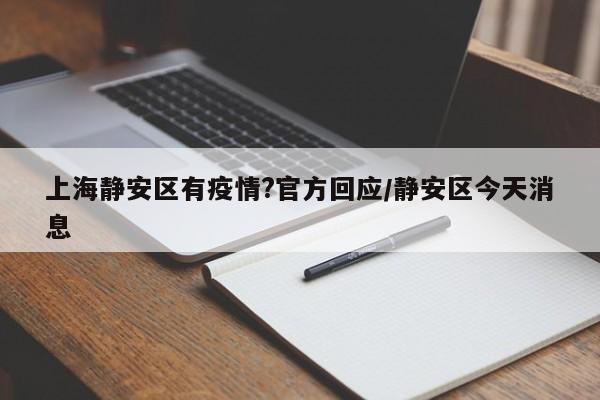 上海静安区有疫情?官方回应/静安区今天消息