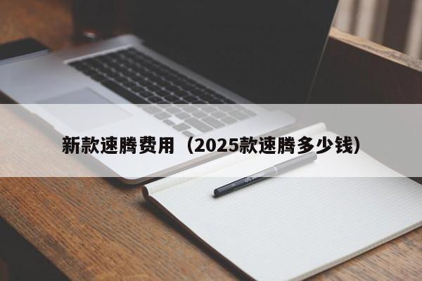 新款速腾费用(2025款速腾多少钱)